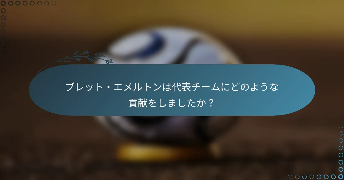 ブレット・エメルトンは代表チームにどのような貢献をしましたか？