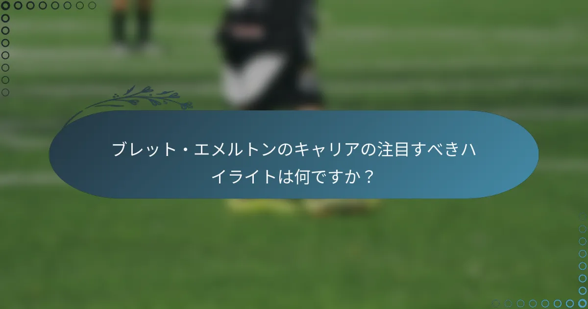 ブレット・エメルトンのキャリアの注目すべきハイライトは何ですか?