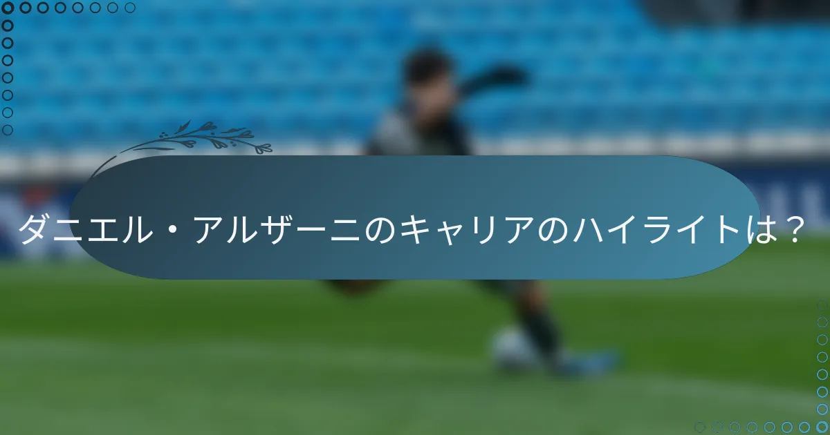 ダニエル・アルザーニのキャリアのハイライトは？