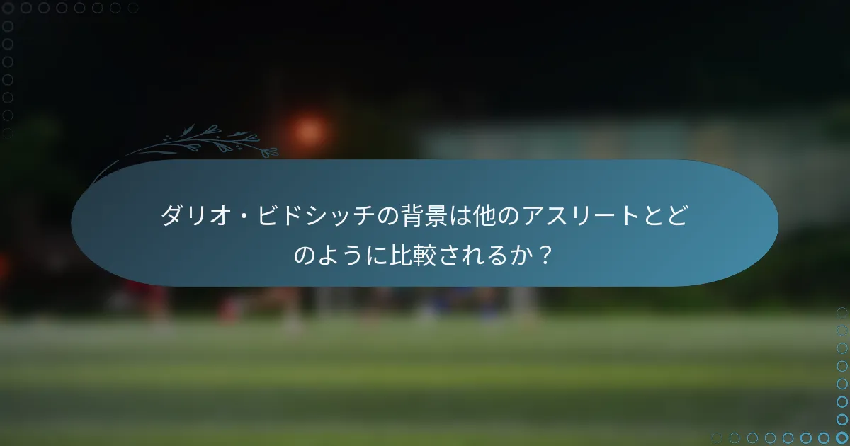 ダリオ・ビドシッチの背景は他のアスリートとどのように比較されるか？