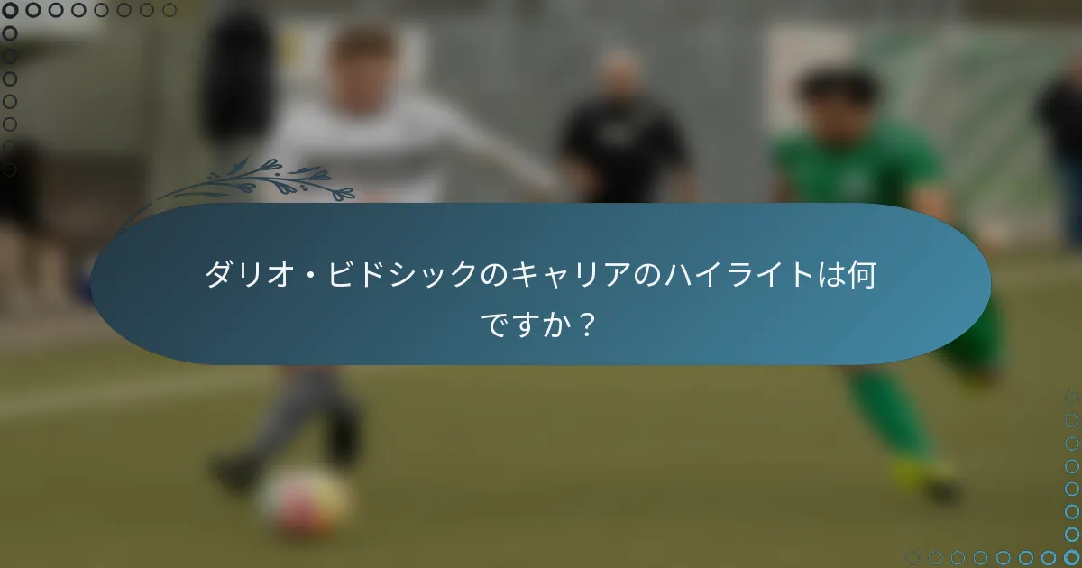 ダリオ・ビドシックのキャリアのハイライトは何ですか?