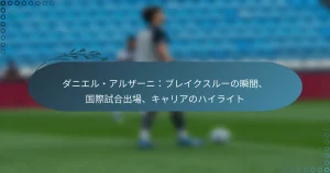 Read more about the article ダニエル・アルザーニ：ブレイクスルーの瞬間、国際試合出場、キャリアのハイライト
