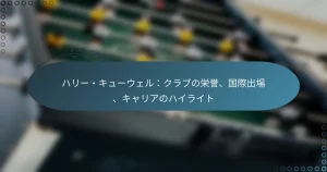 Read more about the article ハリー・キューウェル：クラブの栄誉、国際出場、キャリアのハイライト