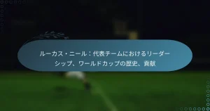 Read more about the article ルーカス・ニール：代表チームにおけるリーダーシップ、ワールドカップの歴史、貢献