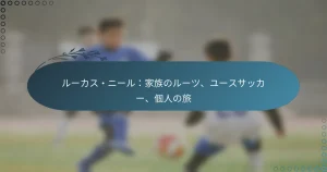 Read more about the article ルーカス・ニール：家族のルーツ、ユースサッカー、個人の旅