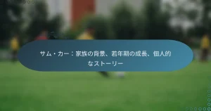 Read more about the article サム・カー：家族の背景、若年期の成長、個人的なストーリー