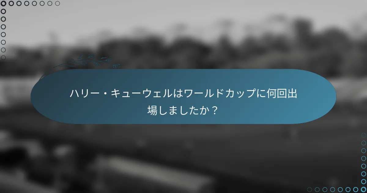 ハリー・キューウェルはワールドカップに何回出場しましたか？