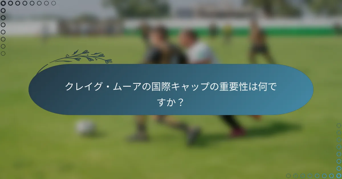 クレイグ・ムーアの国際キャップの重要性は何ですか？