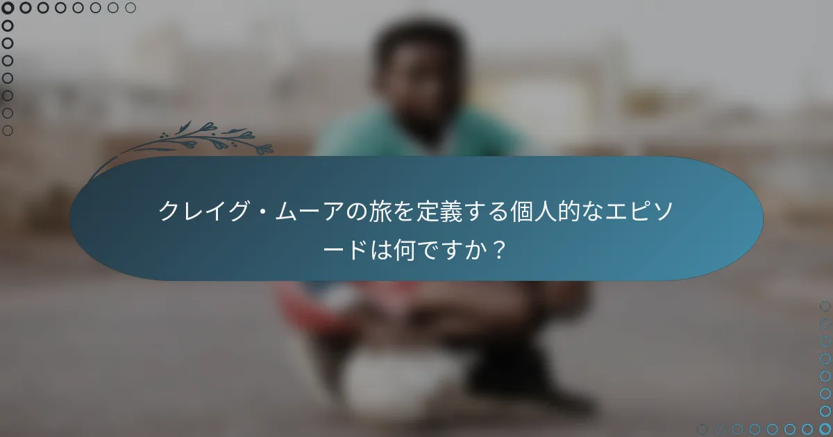 クレイグ・ムーアの旅を定義する個人的なエピソードは何ですか？