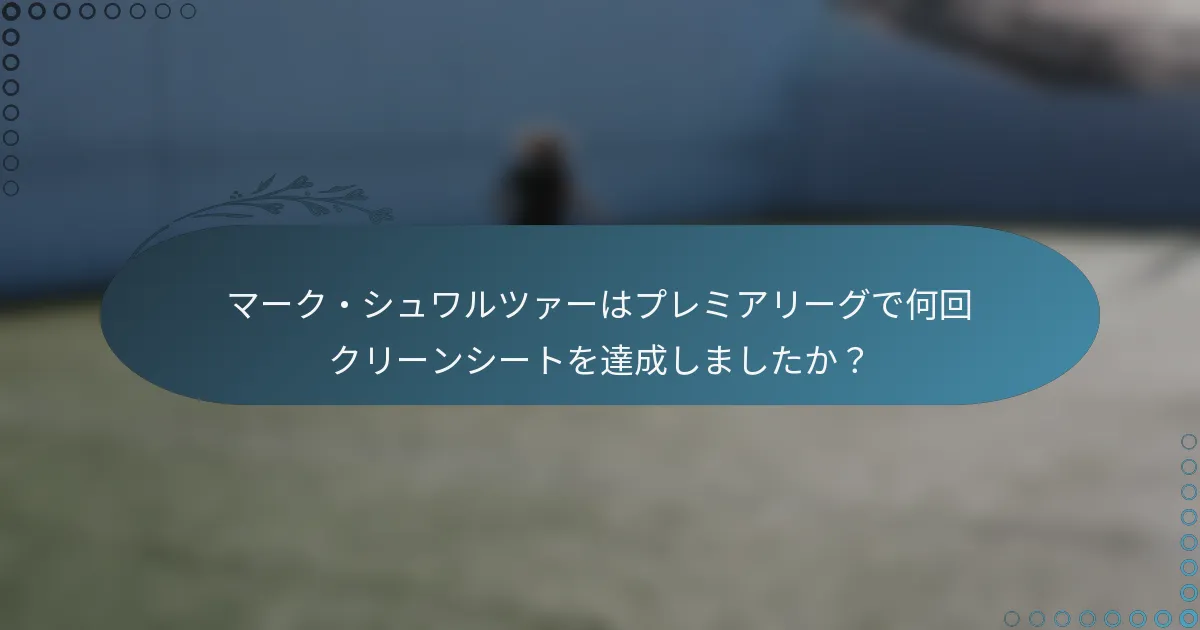 マーク・シュワルツァーはプレミアリーグで何回クリーンシートを達成しましたか？