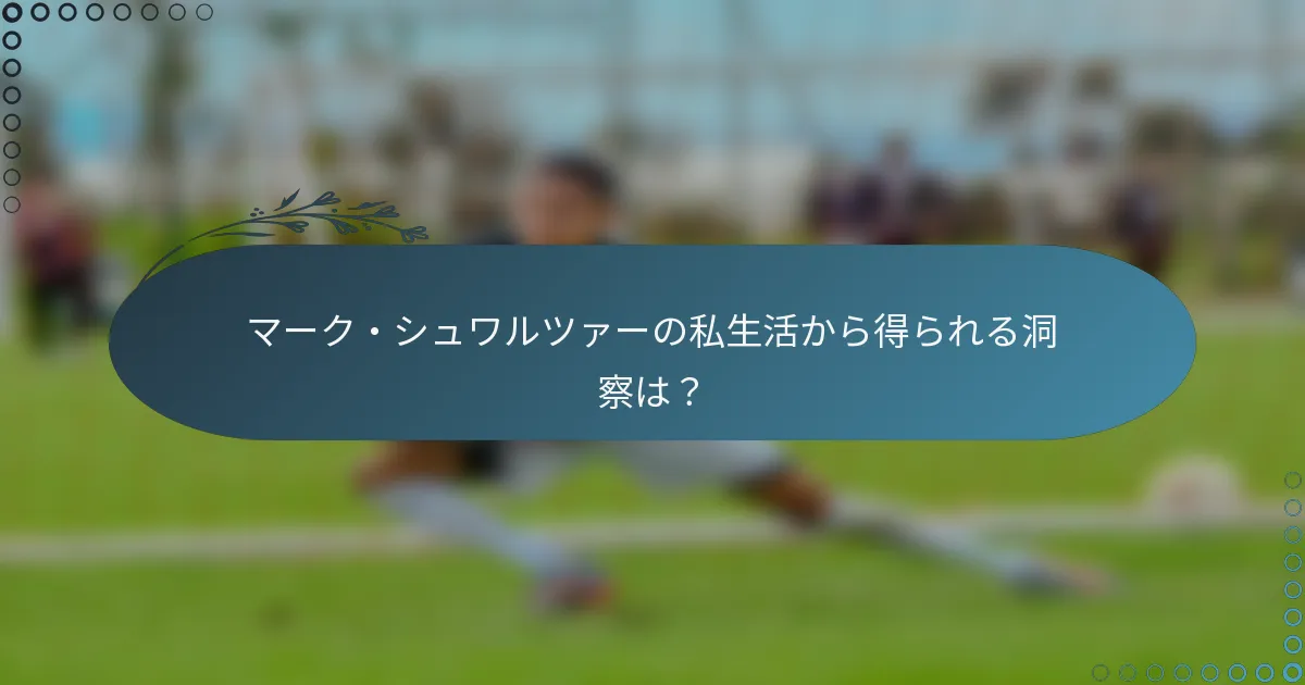 マーク・シュワルツァーの私生活から得られる洞察は?