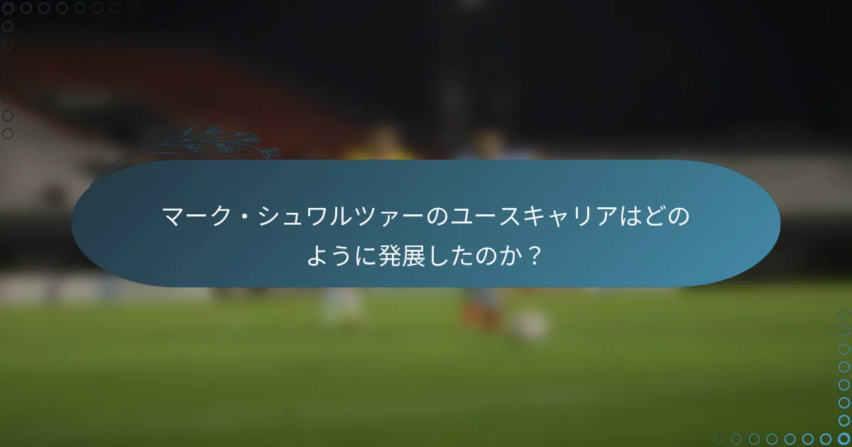 マーク・シュワルツァーのユースキャリアはどのように発展したのか?