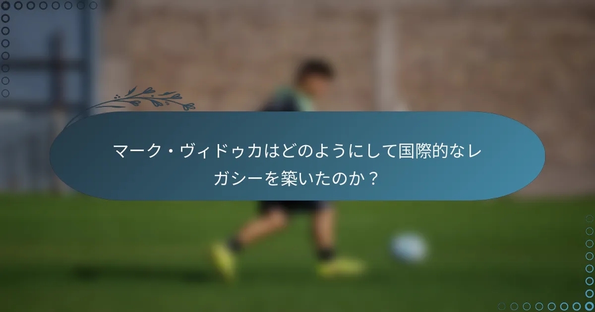 マーク・ヴィドゥカはどのようにして国際的なレガシーを築いたのか？