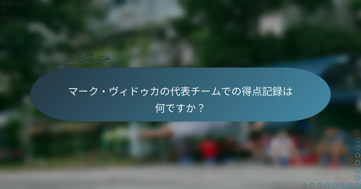 マーク・ヴィドゥカの代表チームでの得点記録は何ですか？