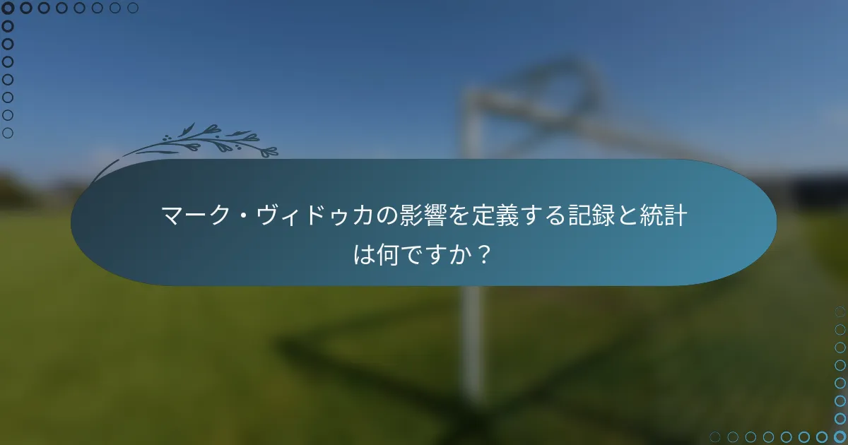 マーク・ヴィドゥカの影響を定義する記録と統計は何ですか？