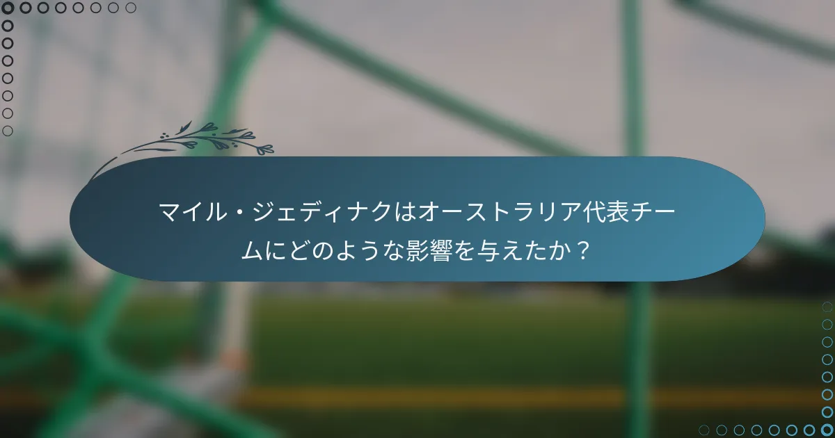 マイル・ジェディナクはオーストラリア代表チームにどのような影響を与えたか?