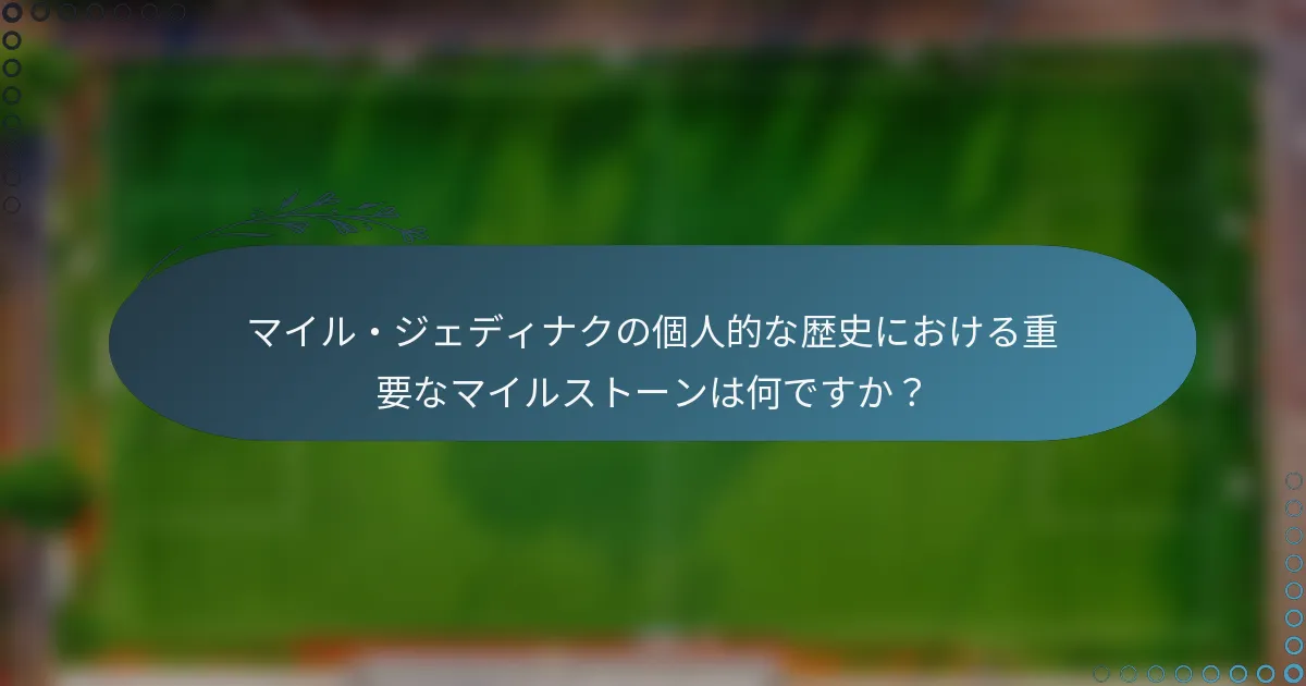 マイル・ジェディナクの個人的な歴史における重要なマイルストーンは何ですか？