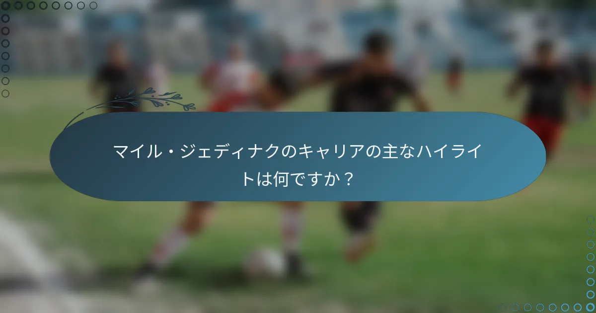 マイル・ジェディナクのキャリアの主なハイライトは何ですか？
