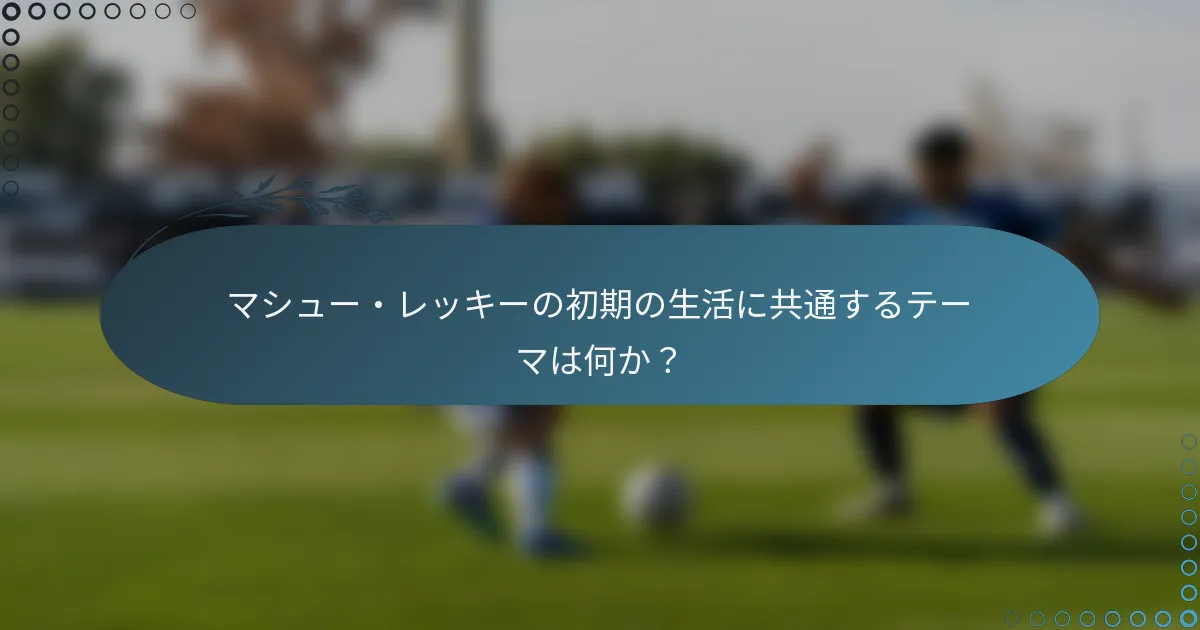 マシュー・レッキーの初期の生活に共通するテーマは何か?