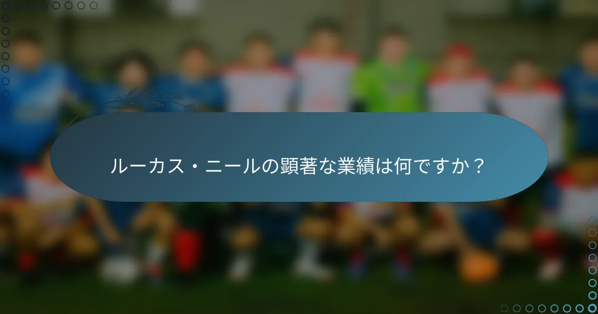 ルーカス・ニールの顕著な業績は何ですか？