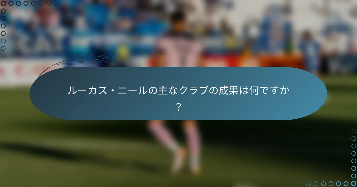 ルーカス・ニールの主なクラブの成果は何ですか?