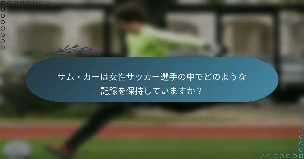 サム・カーは女性サッカー選手の中でどのような記録を保持していますか?