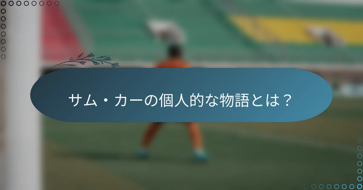 サム・カーの個人的な物語とは？