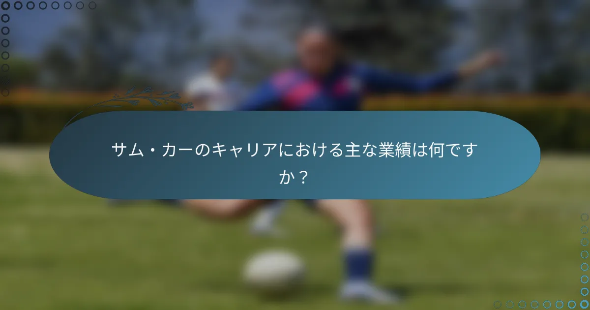 サム・カーのキャリアにおける主な業績は何ですか？