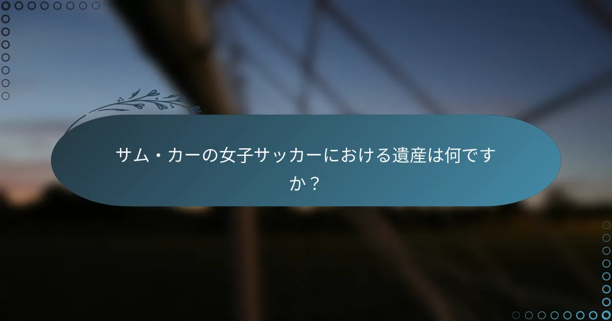 サム・カーの女子サッカーにおける遺産は何ですか?