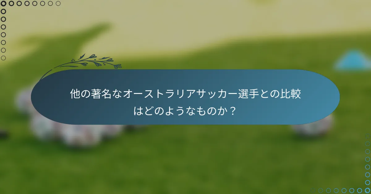 他の著名なオーストラリアサッカー選手との比較はどのようなものか？