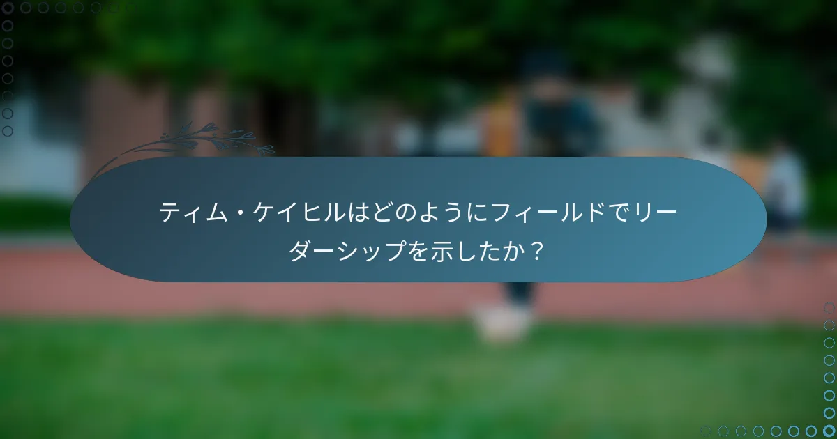 ティム・ケイヒルはどのようにフィールドでリーダーシップを示したか?