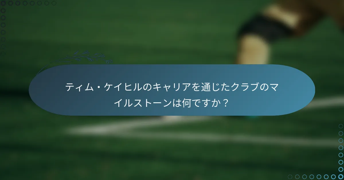 ティム・ケイヒルのキャリアを通じたクラブのマイルストーンは何ですか?