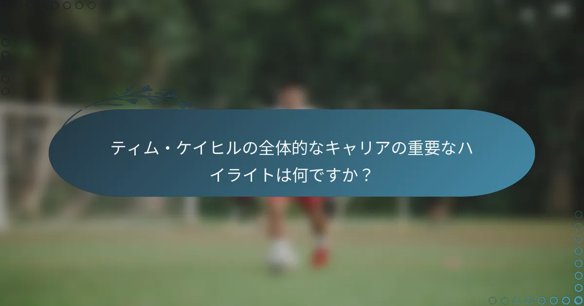 ティム・ケイヒルの全体的なキャリアの重要なハイライトは何ですか?