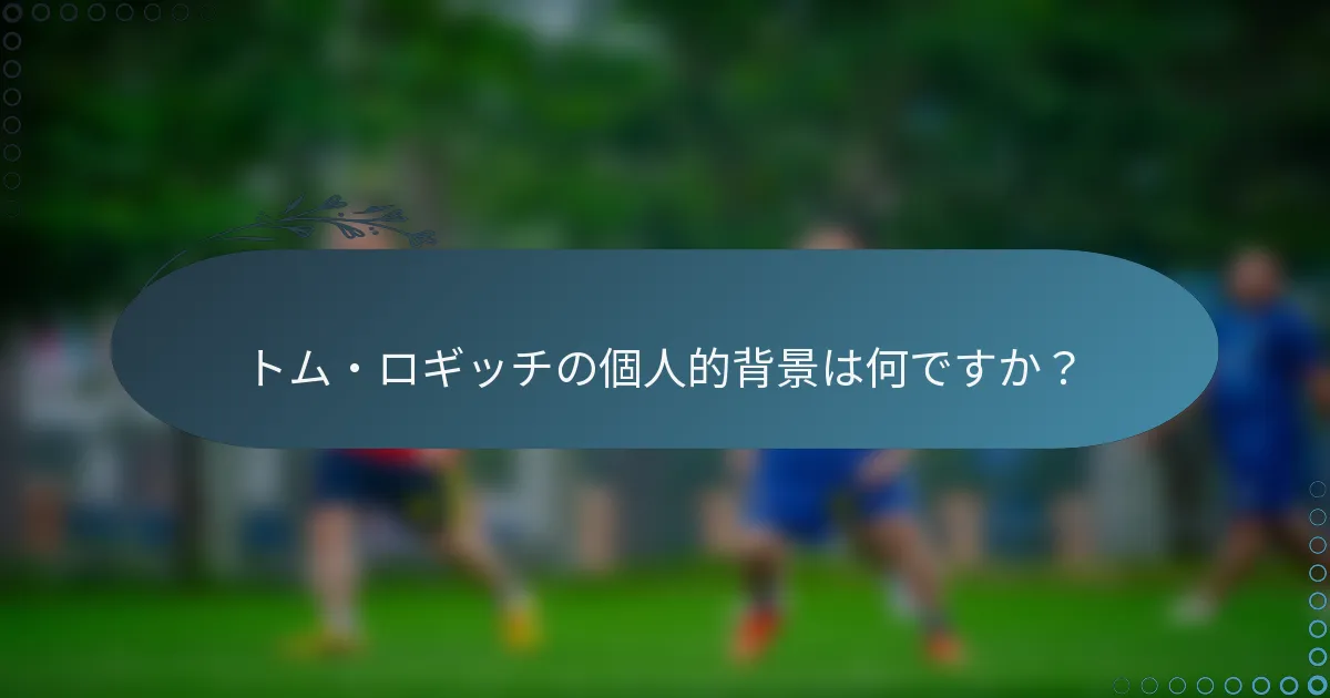 トム・ロギッチの個人的背景は何ですか？