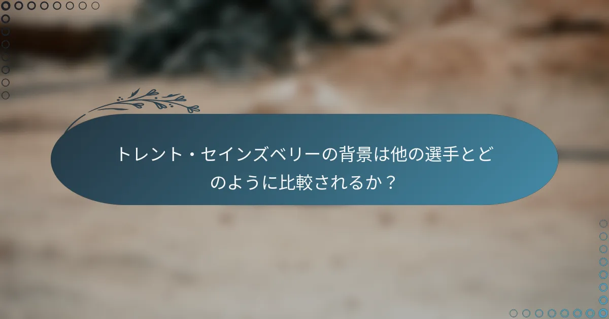 トレント・セインズベリーの背景は他の選手とどのように比較されるか?