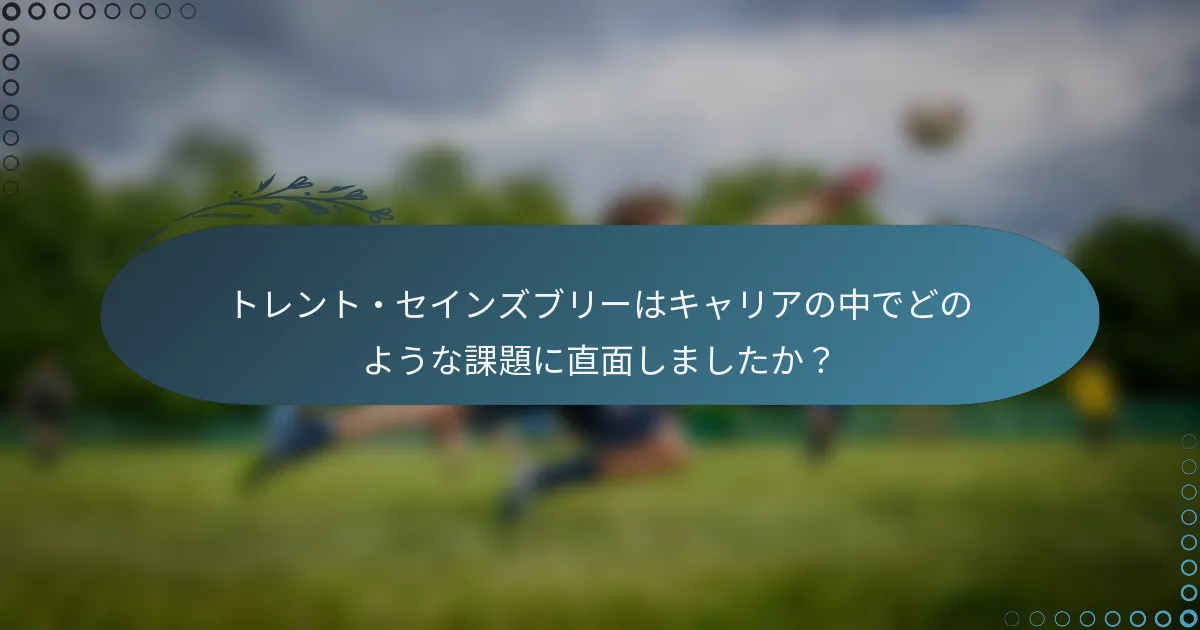 トレント・セインズブリーはキャリアの中でどのような課題に直面しましたか？