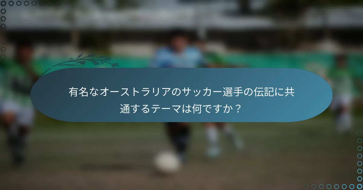 有名なオーストラリアのサッカー選手の伝記に共通するテーマは何ですか?
