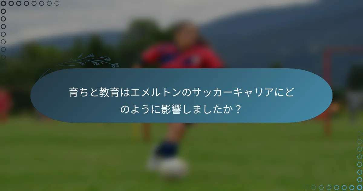 育ちと教育はエメルトンのサッカーキャリアにどのように影響しましたか?