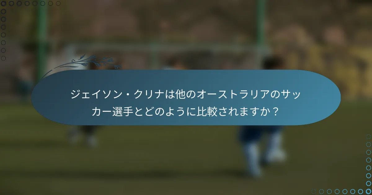 ジェイソン・クリナは他のオーストラリアのサッカー選手とどのように比較されますか?