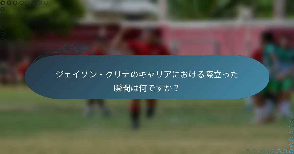 ジェイソン・クリナのキャリアにおける際立った瞬間は何ですか？